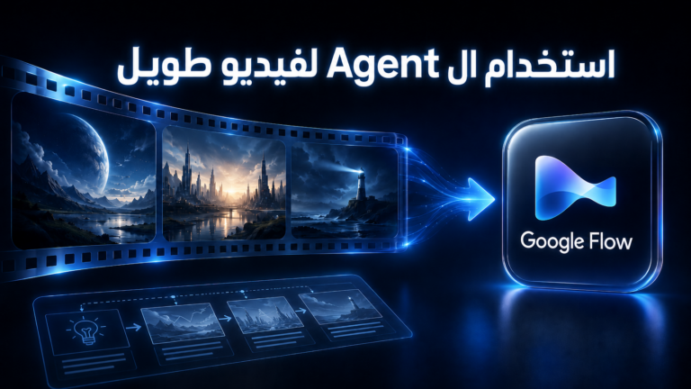 كيف تصنع فيديو طويل باستخدام Agent داخل Google Flow؟
